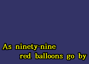 As ninety-nine
red balloons go by