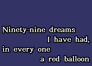 Ninety-nine dreams

I have had,
in every one
a red balloon