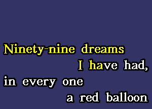 Ninety-nine dreams

I have had,
in every one
a red balloon