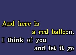 And here is

a red balloon,

I think of you
and let it go