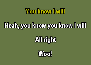 You know I will

Heah, you know you know I will

All right
Woo!