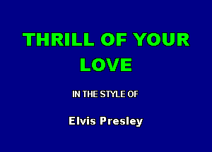 TIHIIRIIILIL OIF YOUR
ILOVIE

IN THE STYLE 0F

Elvis Presley