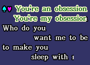 9 mgmm

m mp7 H3
Who do you

want me to be
to make you
sleep With 1