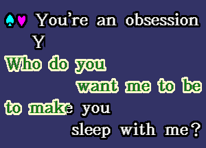 9 YouTe an obsession

sleep With me?