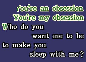 mgmm

m mp7
th0 do you

want me to be
to make you
sleep With me?