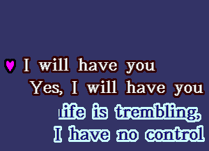 I Will have you
Yes, I Will have you

massing...

EMEEEWI