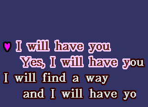 nmmm
mnwmm

I Will find a way

and I will have yo I