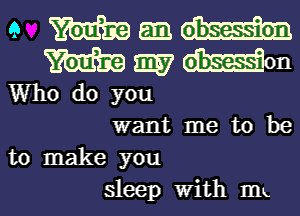 9 m an
W W mom
Who do you
want me to be
to make you
sleep With rm