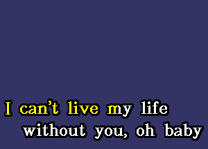 I cadt live my life
Without you, oh baby