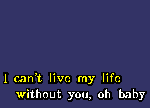 I cadt live my life
Without you, oh baby