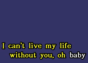 I cadt live my life
Without you, oh baby