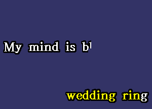 My mind is b1

wedding ring