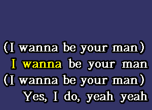 (I wanna be your man)
I wanna be your man
(I wanna be your man)

Yes, I do, yeah yeahl