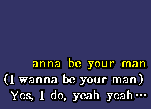 anna be your man
(I wanna be your man)
Yes, I do, yeah yeah-