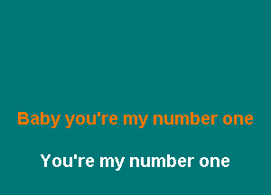 Baby you're my number one

You're my number one