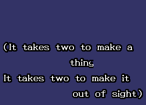 (It takes two to make a
thing,

It takes two to make it

out of Sight)