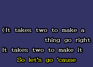 (It takes two to make a
thing go right
It takes two to make it

So lefs go bause