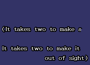 (It takes two to make a

It takes two to make it

out of Sight)