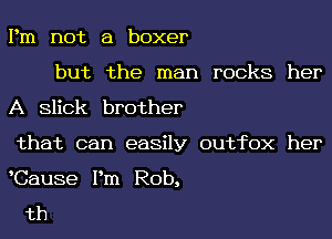 Pm not a boxer

but the man rocks her
A Slick brother
that can easily outhX her

Cause Pm Rob,

th