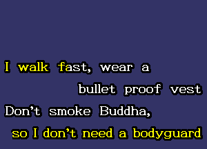 I walk fast, wear a
bullet proof vest
DonHz smoke Buddha,

SO I donHz need a bodyguard