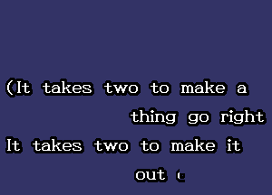 (It takes two to make a

thing go right
It takes two to make it

out I