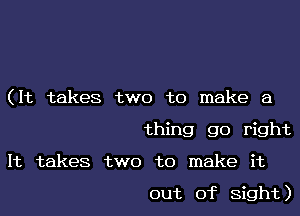 (It takes two to make a
thing go right

It takes two to make it

out of Sight)