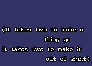 (It takes two to make a
thing g.

It takes two to make it

out of Sight)