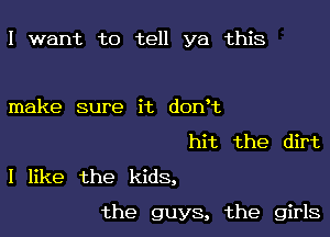 I want to tell ya this

make sure it donht
hit the dirt
I like the kids,

the guys, the girls