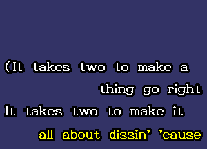 (It takes two to make a
thing go right
It takes two to make it

all about diSSiN bause