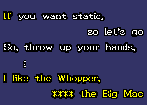 If you want static,
SO 1963 go

So, throw up your hands,

E

I like the Whopper,
XXXX the Big Mac