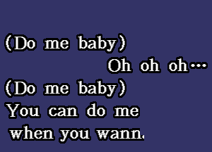 (Do me baby)
Oh oh oh-

(Do me baby)
You can do me
when you wann.