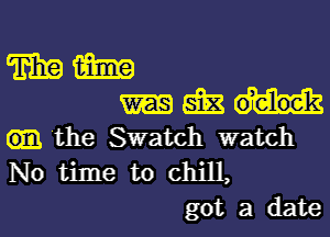 mm
IHME

the Swatch watch
No time to chill,
got a date