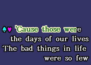 9 Wabasme

the days of our lives
The bad things in life
were so few