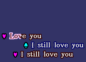 Ewe you
Q I still love you
I still love you