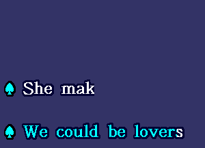 9 She mak

Q We could be lovers