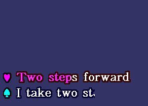 Two steps forward
9 I take two st.