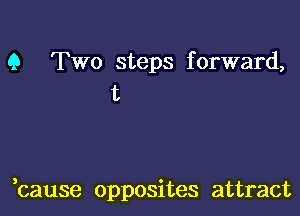 9 Two steps forward,
t

,cause opposites attract