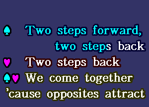 9 Two steps forward,
two steps back
Two steps back
9 We come together
,cause opposites attract