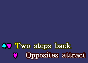 9 Two steps back
Opposites attract