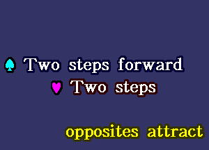 9 Two steps forward
Two steps

opposites attract