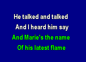 He talked and talked
And I heard him say

And Marie's the name
Of his latest flame