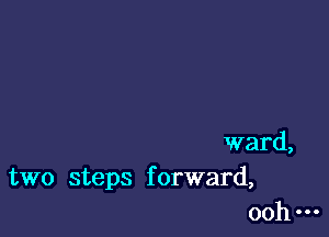 ward,
two steps f orward,
ooh