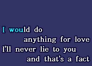 I would do

anything for love
111 never lie to you
and thafs a fact