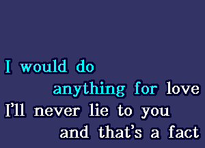 I would do

anything for love
111 never lie to you
and thafs a fact