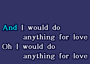 And I would do

anything for love
Oh I would do
anything for love