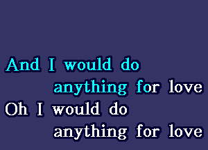 And I would do

anything for love
Oh I would do
anything for love