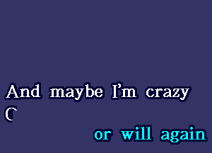 And maybe I'm crazy
C

or Will again