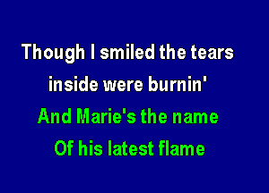 Though I smiled the tears

inside were burnin'
And Marie's the name
Of his latest flame