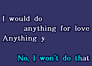 I would do
anything for love

Anything y

No, I won t do that