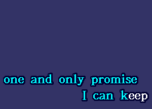 one and only promise
I can keep